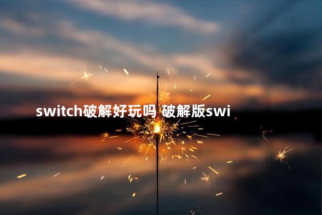 switch破解好玩吗 破解版switch值得买吗